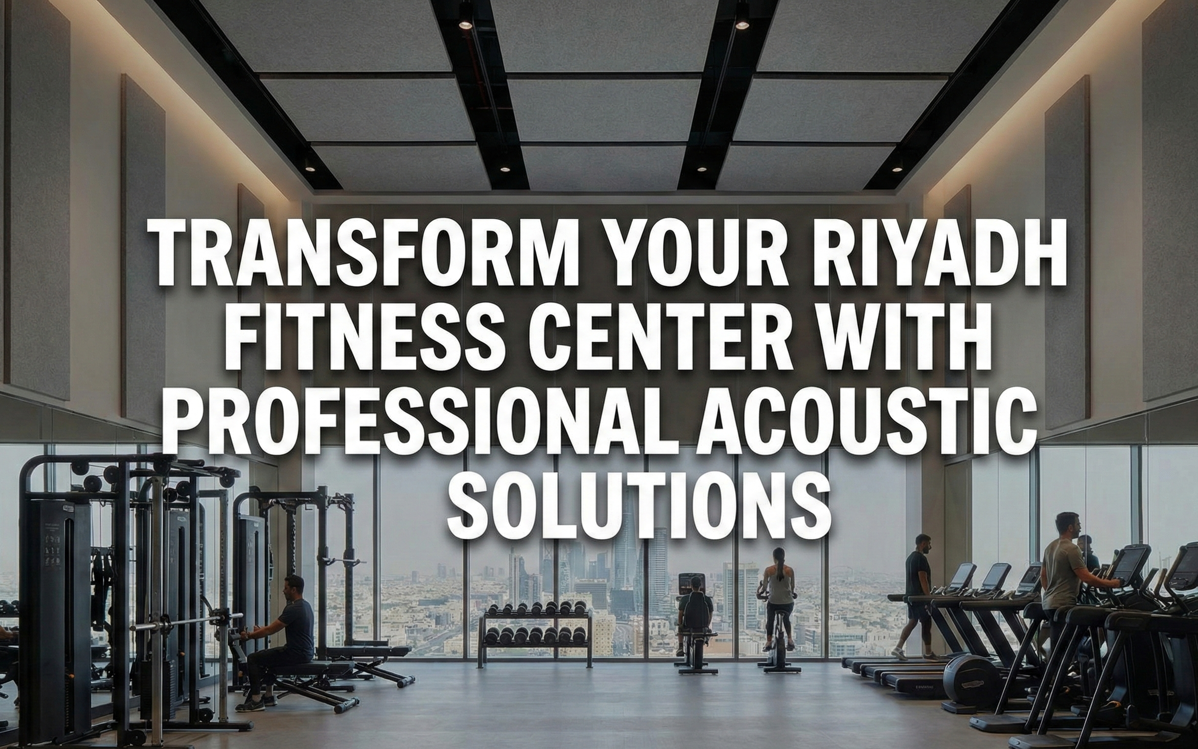 Transform Your Riyadh Fitness Center with Professional Acoustic Solutions